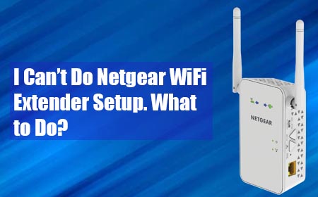 I Can’t Do Netgear WiFi Extender Setup. What to Do?