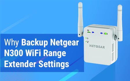 Why Backup Netgear N300 WiFi Range Extender Settings